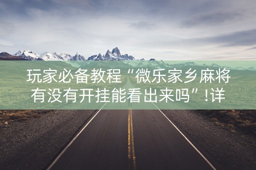 玩家必备教程“微乐家乡麻将有没有开挂能看出来吗”!详细开挂教程-知乎