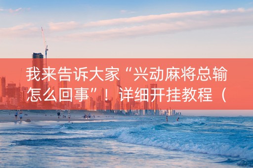我来告诉大家“兴动麻将总输怎么回事”！详细开挂教程（确实真的有挂)-知乎