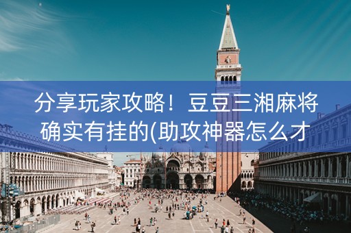分享玩家攻略！豆豆三湘麻将确实有挂的(助攻神器怎么才会赢)