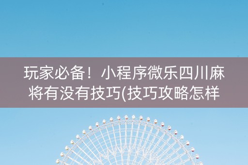 玩家必备！小程序微乐四川麻将有没有技巧(技巧攻略怎样拿好牌)