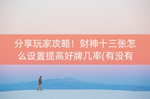 分享玩家攻略！财神十三张怎么设置提高好牌几率(有没有猫腻)