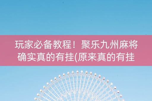 玩家必备教程！聚乐九州麻将确实真的有挂(原来真的有挂)