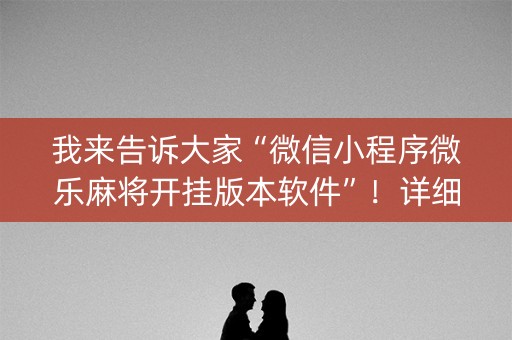 我来告诉大家“微信小程序微乐麻将开挂版本软件”！详细开挂教程（确实真的有挂)-知乎