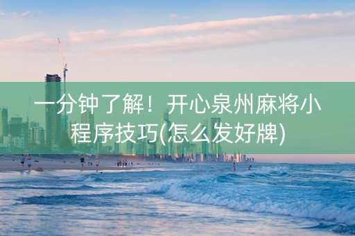 一分钟了解！开心泉州麻将小程序技巧(怎么发好牌)