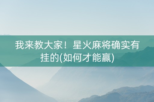 我来教大家！星火麻将确实有挂的(如何才能赢)