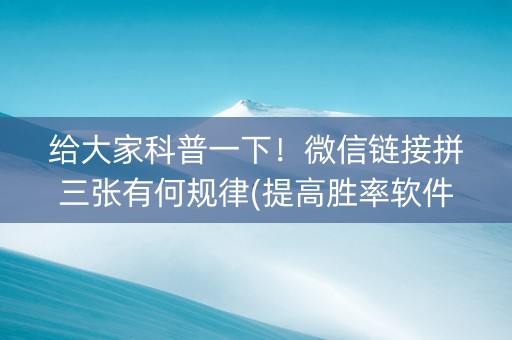 给大家科普一下！微信链接拼三张有何规律(提高胜率软件)
