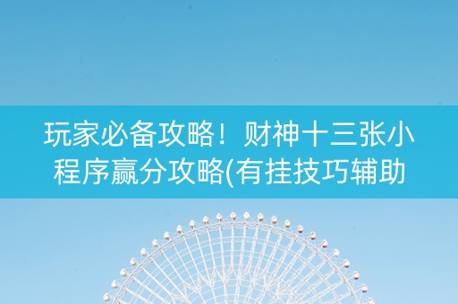 玩家必备攻略！财神十三张小程序赢分攻略(有挂技巧辅助器)