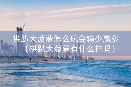 拱趴大菠萝怎么玩会输少赢多（拱趴大菠萝有什么挂吗）