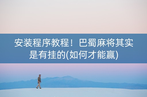 安装程序教程！巴蜀麻将其实是有挂的(如何才能赢)