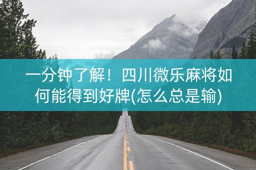 一分钟了解！四川微乐麻将如何能得到好牌(怎么总是输)