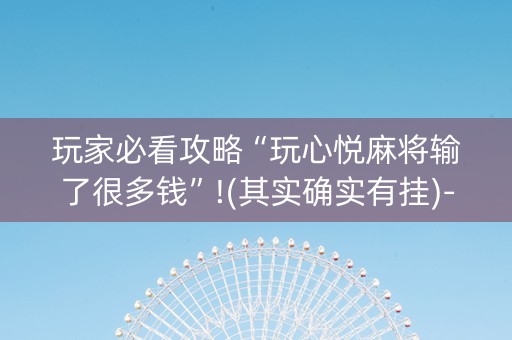 玩家必看攻略“玩心悦麻将输了很多钱”!(其实确实有挂)-知乎