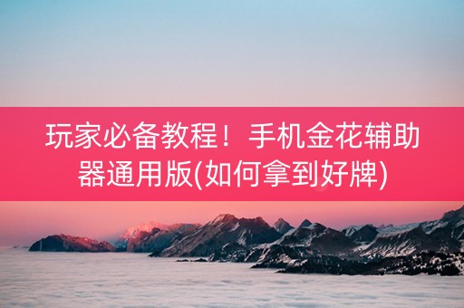 玩家必备教程！手机金花辅助器通用版(如何拿到好牌)