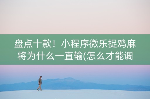 盘点十款！小程序微乐捉鸡麻将为什么一直输(怎么才能调胜率)