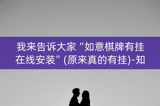 我来告诉大家“如意棋牌有挂在线安装”(原来真的有挂)-知乎
