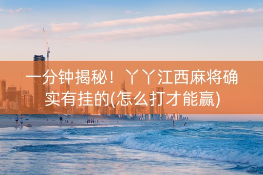 一分钟揭秘！丫丫江西麻将确实有挂的(怎么打才能赢)