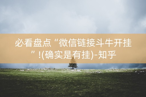 必看盘点“微信链接斗牛开挂”!(确实是有挂)-知乎