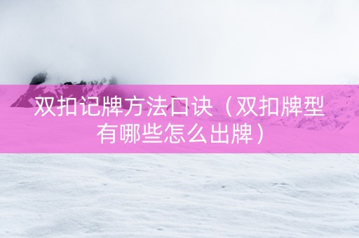双扣记牌方法口诀（双扣牌型有哪些怎么出牌）