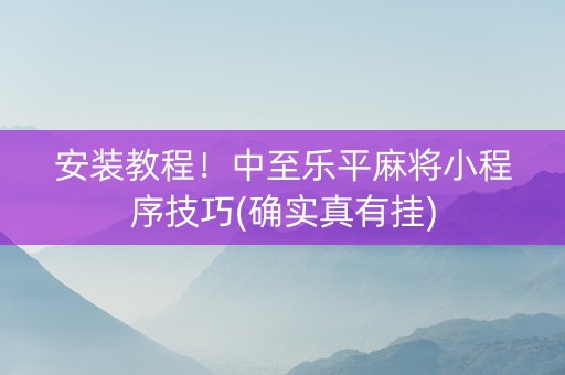 安装教程！中至乐平麻将小程序技巧(确实真有挂)