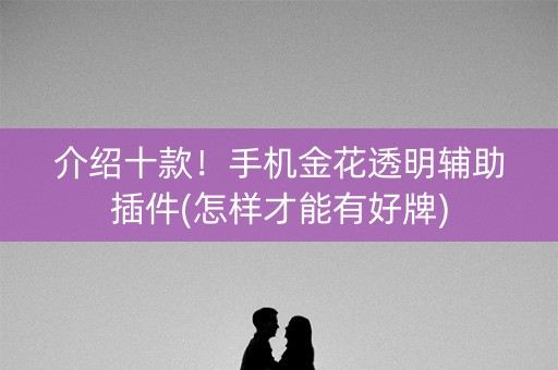 介绍十款！手机金花透明辅助插件(怎样才能有好牌)