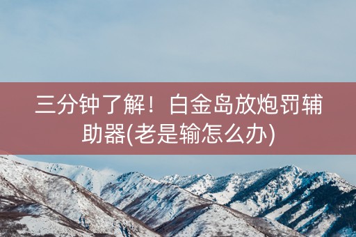三分钟了解！白金岛放炮罚辅助器(老是输怎么办)