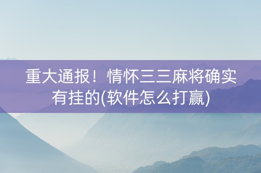 重大通报！情怀三三麻将确实有挂的(软件怎么打赢)