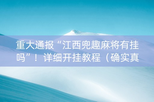 重大通报“江西兜趣麻将有挂吗”！详细开挂教程（确实真的有挂)-知乎