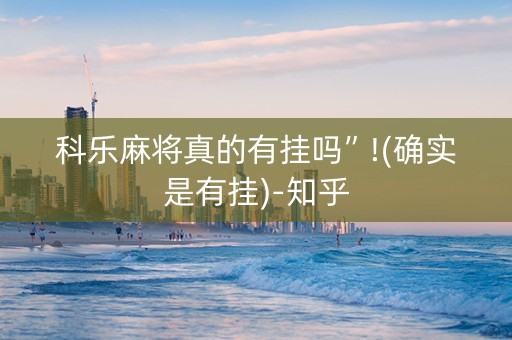 科乐麻将真的有挂吗”!(确实是有挂)-知乎