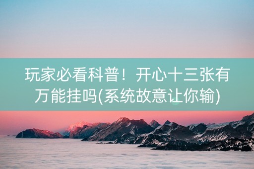 玩家必看科普！开心十三张有万能挂吗(系统故意让你输)