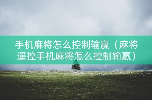 手机麻将怎么控制输赢（麻将遥控手机麻将怎么控制输赢）