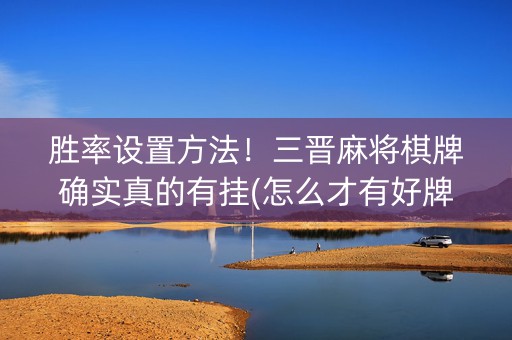 胜率设置方法！三晋麻将棋牌确实真的有挂(怎么才有好牌)