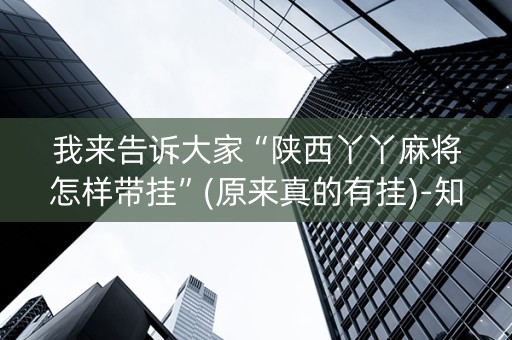我来告诉大家“陕西丫丫麻将怎样带挂”(原来真的有挂)-知乎