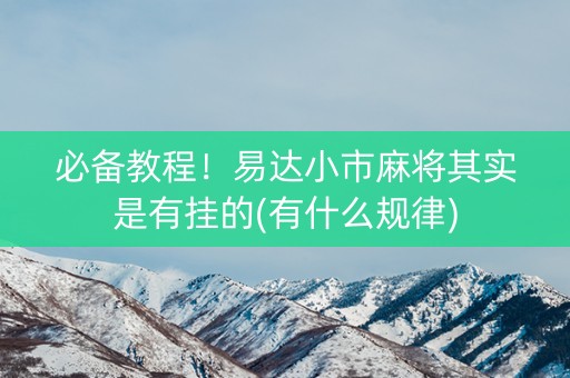 必备教程！易达小市麻将其实是有挂的(有什么规律)