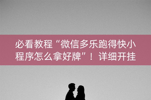 必看教程“微信多乐跑得快小程序怎么拿好牌”！详细开挂教程（确实真的有挂)-知乎
