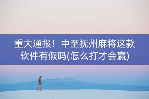 重大通报！中至抚州麻将这款软件有假吗(怎么打才会赢)
