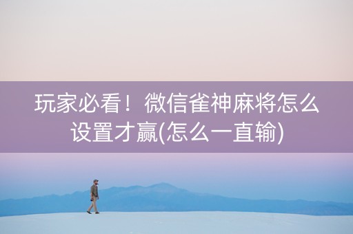 玩家必看！微信雀神麻将怎么设置才赢(怎么一直输)