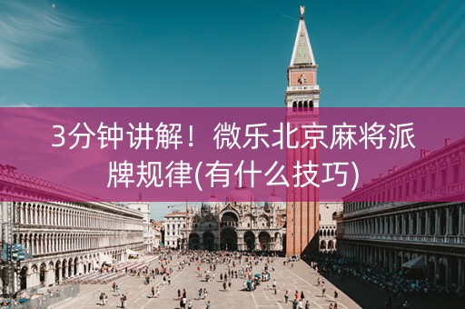 3分钟讲解！微乐北京麻将派牌规律(有什么技巧)