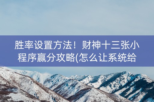 胜率设置方法！财神十三张小程序赢分攻略(怎么让系统给自己好牌)