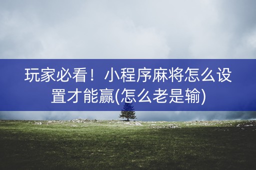 玩家必看！小程序麻将怎么设置才能赢(怎么老是输)