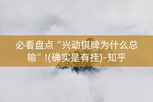 必看盘点“兴动棋牌为什么总输”!(确实是有挂)-知乎