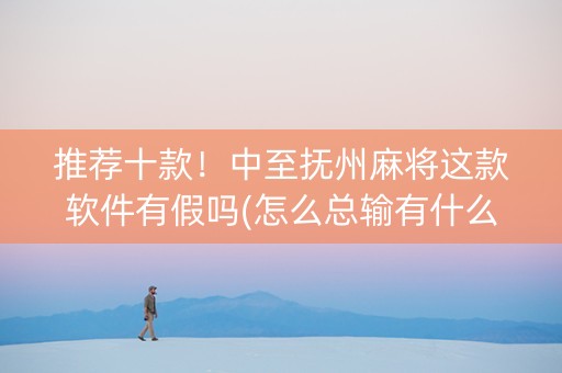 推荐十款！中至抚州麻将这款软件有假吗(怎么总输有什么猫腻)