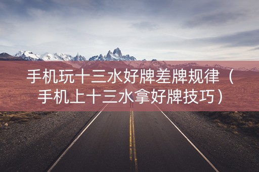 手机玩十三水好牌差牌规律（手机上十三水拿好牌技巧）