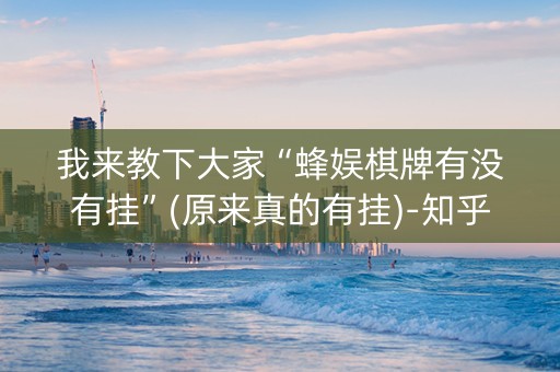 我来教下大家“蜂娱棋牌有没有挂”(原来真的有挂)-知乎