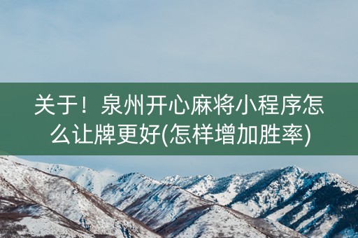 关于！泉州开心麻将小程序怎么让牌更好(怎样增加胜率)