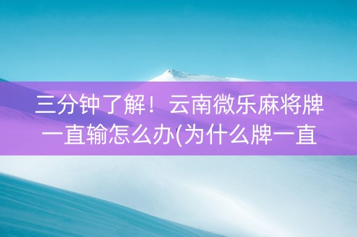 三分钟了解！云南微乐麻将牌一直输怎么办(为什么牌一直很差)