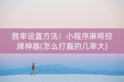 胜率设置方法！小程序麻将控牌神器(怎么打赢的几率大)