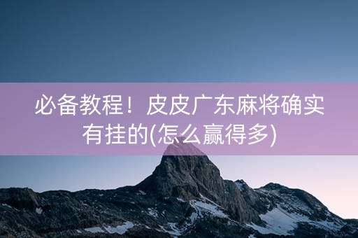 必备教程！皮皮广东麻将确实有挂的(怎么赢得多)