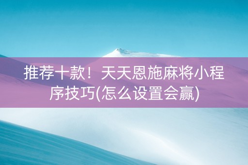 推荐十款！天天恩施麻将小程序技巧(怎么设置会赢)