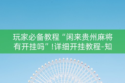 玩家必备教程“闲来贵州麻将有开挂吗”!详细开挂教程-知乎