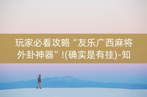 玩家必看攻略“友乐广西麻将外卦神器”!(确实是有挂)-知乎