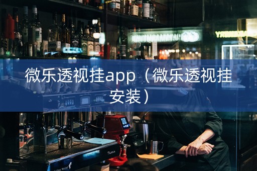 微乐透视挂app（微乐透视挂安装）